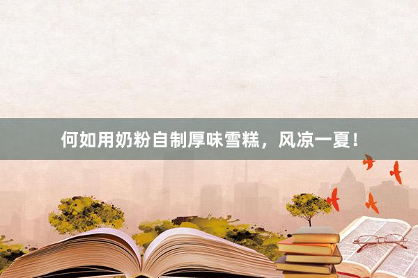 何如用奶粉自制厚味雪糕，风凉一夏！